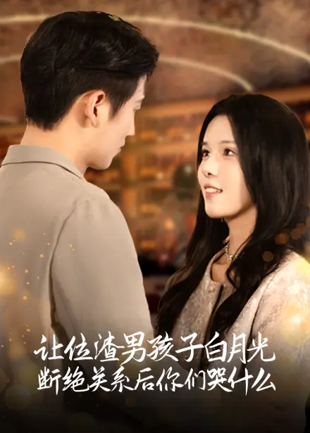 《让位渣男孩子白月光断绝关系后你们哭什么》全集高清完整版在线观看与剧情解析